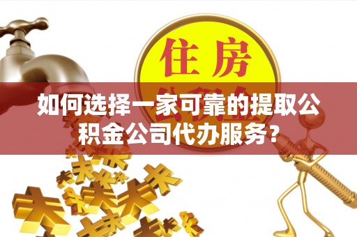 石峰如何选择一家可靠的提取公积金公司代办服务？