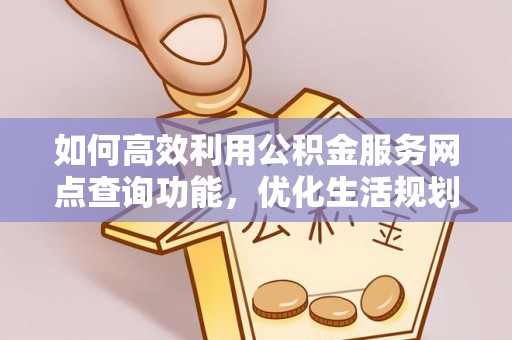 石峰如何高效利用公积金服务网点查询功能，优化生活规划