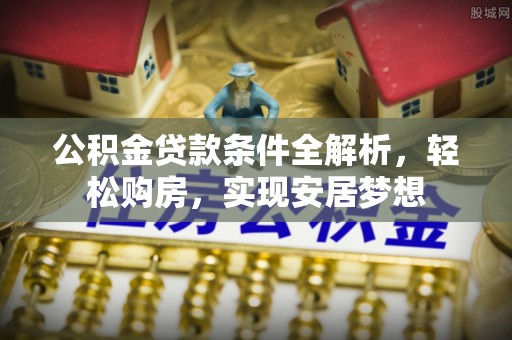 石峰公积金贷款条件全解析，轻松购房，实现安居梦想