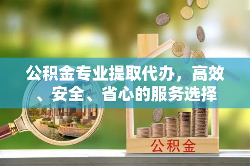 石峰公积金专业提取代办，高效、安全、省心的服务选择