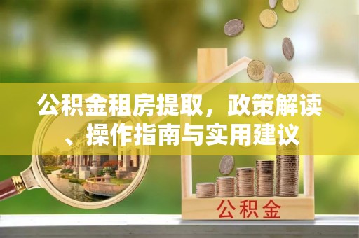 石峰公积金租房提取，政策解读、操作指南与实用建议