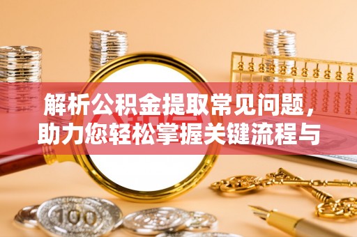 石峰解析公积金提取常见问题，助力您轻松掌握关键流程与技巧