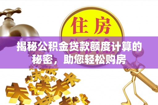 石峰揭秘公积金贷款额度计算的秘密，助您轻松购房