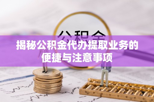 石峰揭秘公积金代办提取业务的便捷与注意事项