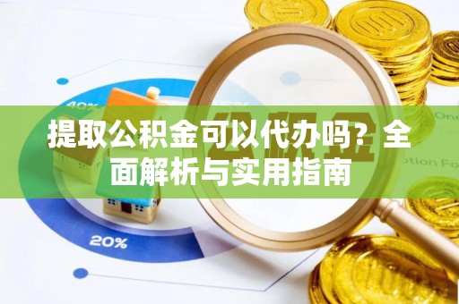石峰提取公积金可以代办吗？全面解析与实用指南
