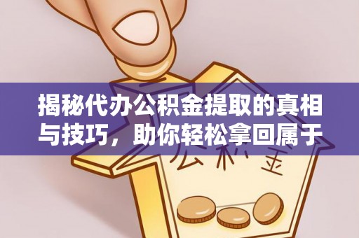 石峰揭秘代办公积金提取的真相与技巧，助你轻松拿回属于你的钱