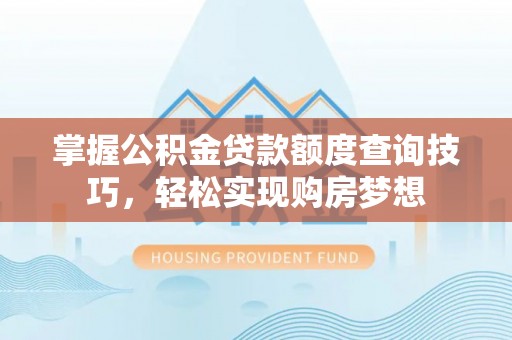 石峰掌握公积金贷款额度查询技巧，轻松实现购房梦想