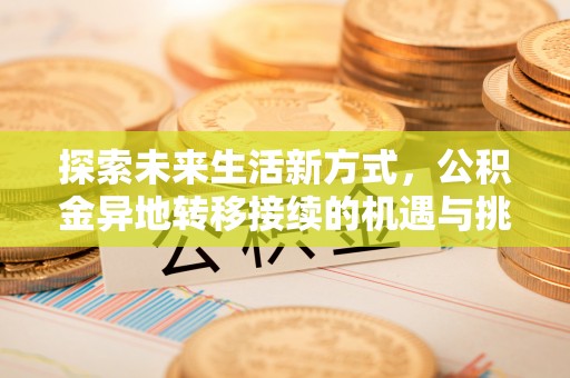 石峰探索未来生活新方式，公积金异地转移接续的机遇与挑战