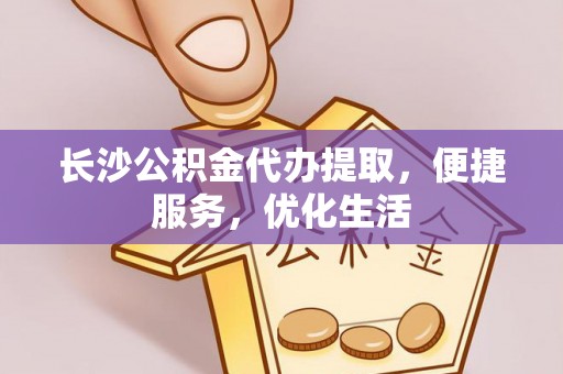 石峰长沙公积金代办提取，便捷服务，优化生活