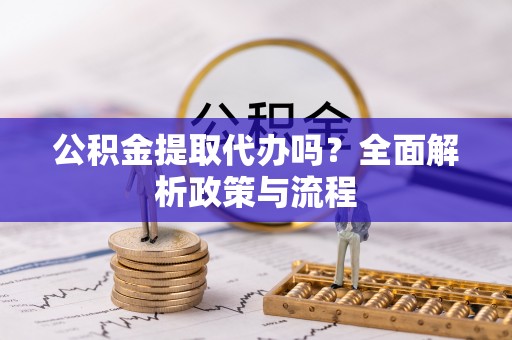 石峰公积金提取代办吗？全面解析政策与流程