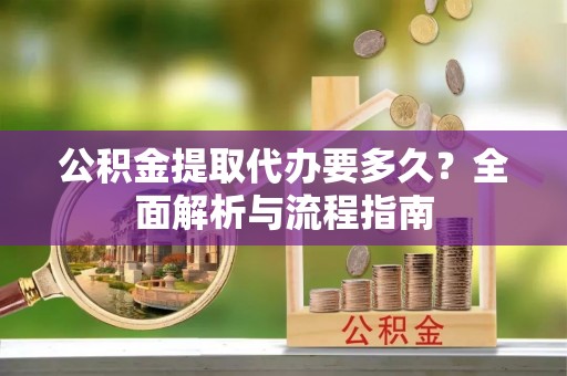 石峰公积金提取代办要多久？全面解析与流程指南