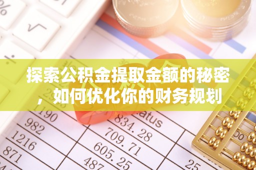 石峰探索公积金提取金额的秘密，如何优化你的财务规划