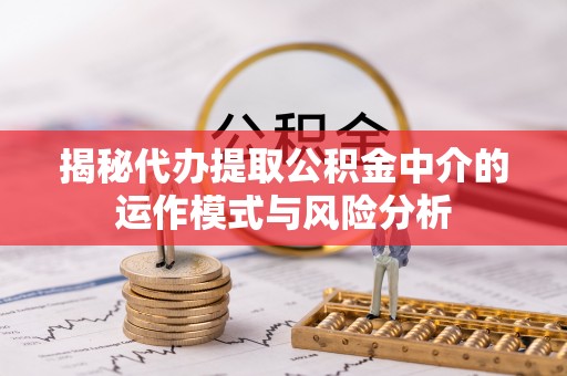 石峰揭秘代办提取公积金中介的运作模式与风险分析