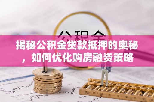 石峰揭秘公积金贷款抵押的奥秘，如何优化购房融资策略