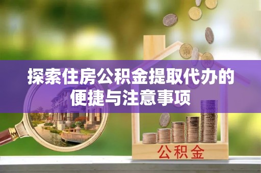 石峰探索住房公积金提取代办的便捷与注意事项