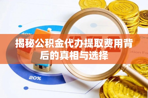石峰揭秘公积金代办提取费用背后的真相与选择