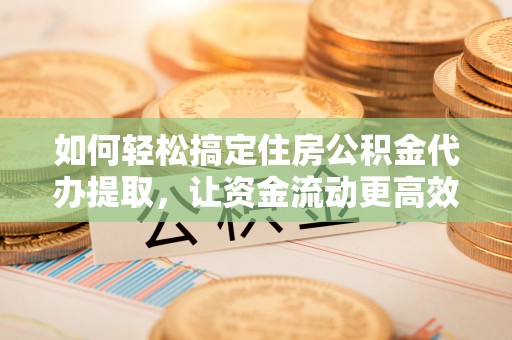 石峰如何轻松搞定住房公积金代办提取，让资金流动更高效