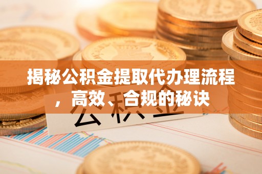 石峰揭秘公积金提取代办理流程，高效、合规的秘诀