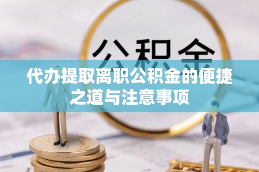 石峰代办提取离职公积金的便捷之道与注意事项