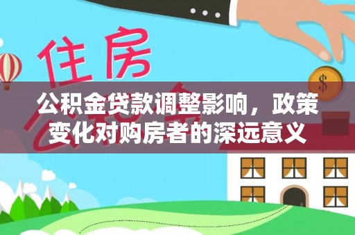 石峰公积金贷款调整影响，政策变化对购房者的深远意义
