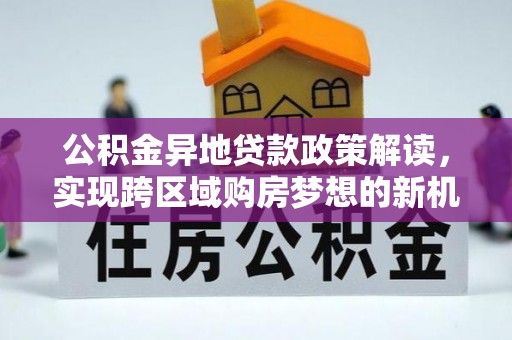 石峰公积金异地贷款政策解读，实现跨区域购房梦想的新机遇
