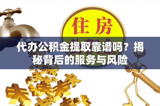 石峰代办公积金提取靠谱吗？揭秘背后的服务与风险