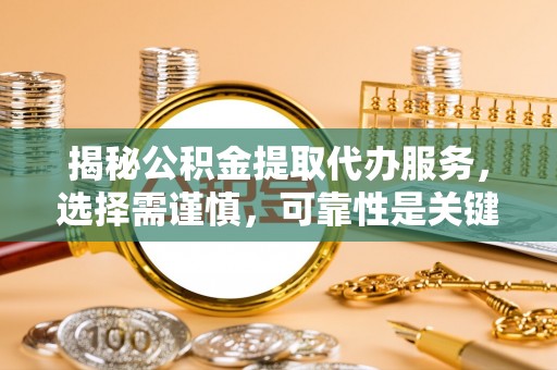 石峰揭秘公积金提取代办服务，选择需谨慎，可靠性是关键