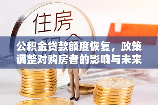 石峰公积金贷款额度恢复，政策调整对购房者的影响与未来展望