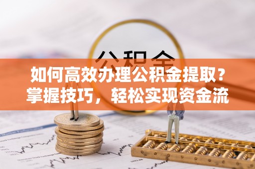 石峰如何高效办理公积金提取？掌握技巧，轻松实现资金流动