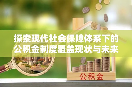石峰探索现代社会保障体系下的公积金制度覆盖现状与未来发展