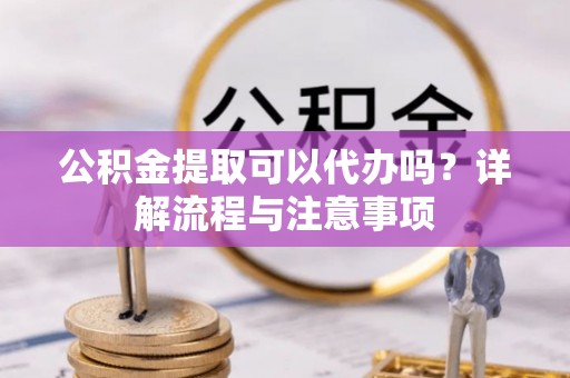 石峰公积金提取可以代办吗？详解流程与注意事项