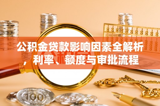 石峰公积金贷款影响因素全解析，利率、额度与审批流程