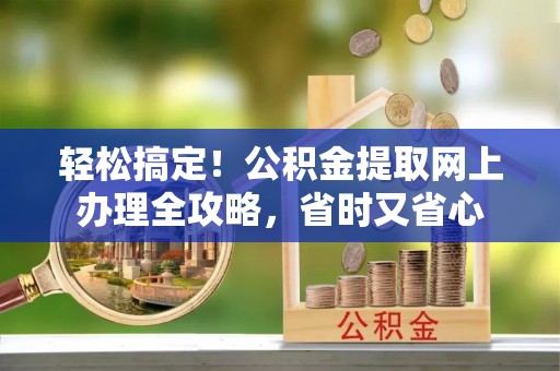 石峰轻松搞定！公积金提取网上办理全攻略，省时又省心