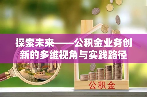 石峰探索未来——公积金业务创新的多维视角与实践路径