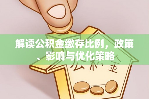 石峰解读公积金缴存比例，政策、影响与优化策略