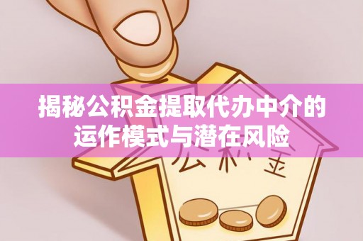 石峰揭秘公积金提取代办中介的运作模式与潜在风险