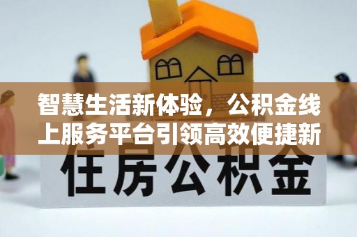 石峰智慧生活新体验，公积金线上服务平台引领高效便捷新潮流