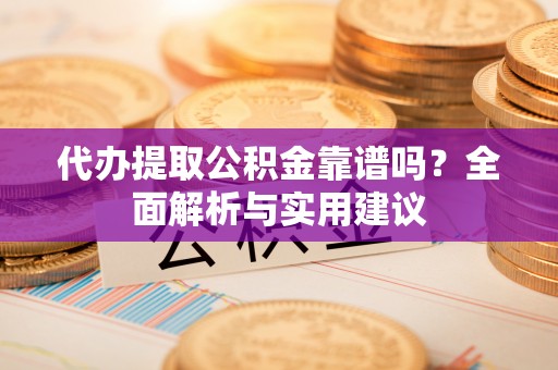 石峰代办提取公积金靠谱吗？全面解析与实用建议