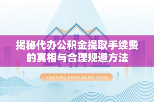石峰揭秘代办公积金提取手续费的真相与合理规避方法