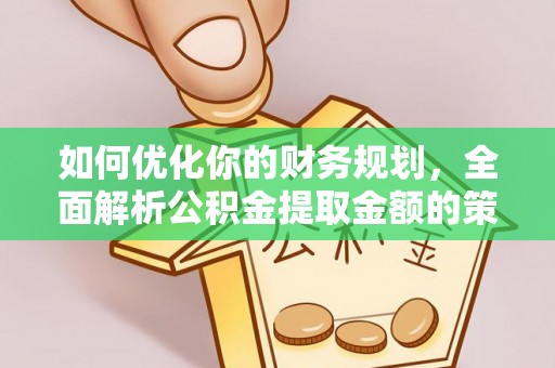 石峰如何优化你的财务规划，全面解析公积金提取金额的策略与技巧