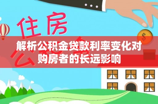 石峰解析公积金贷款利率变化对购房者的长远影响