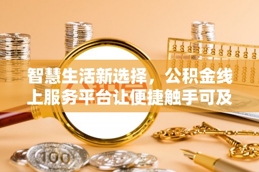 石峰智慧生活新选择，公积金线上服务平台让便捷触手可及