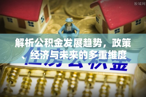 石峰解析公积金发展趋势，政策、经济与未来的多重维度
