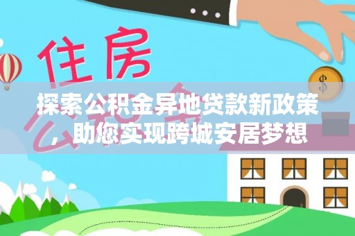 石峰探索公积金异地贷款新政策，助您实现跨城安居梦想
