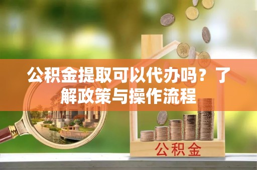 石峰公积金提取可以代办吗？了解政策与操作流程