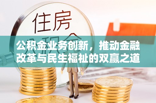 石峰公积金业务创新，推动金融改革与民生福祉的双赢之道