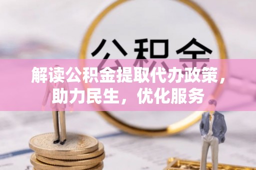 石峰解读公积金提取代办政策，助力民生，优化服务