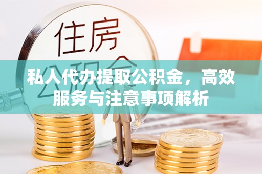 石峰私人代办提取公积金，高效服务与注意事项解析
