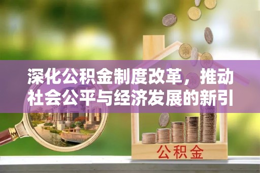 石峰深化公积金制度改革，推动社会公平与经济发展的新引擎