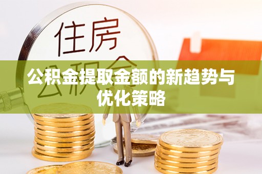 石峰公积金提取金额的新趋势与优化策略